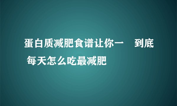 蛋白质减肥食谱让你一痩到底 每天怎么吃最减肥