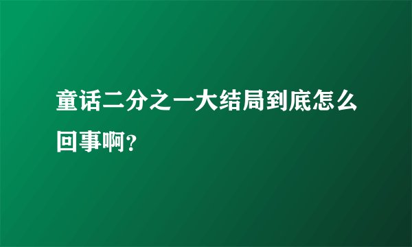 童话二分之一大结局到底怎么回事啊？