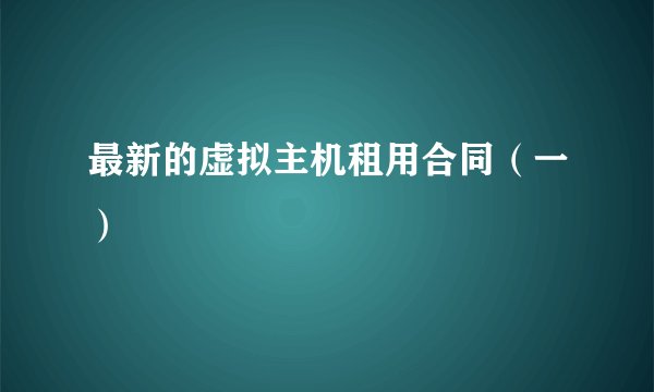最新的虚拟主机租用合同（一）