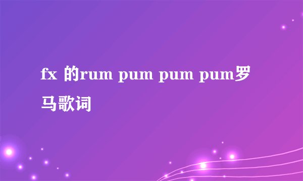 fx 的rum pum pum pum罗马歌词