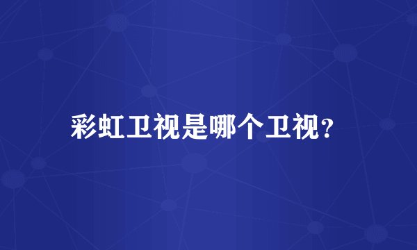 彩虹卫视是哪个卫视?
