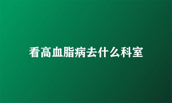 看高血脂病去什么科室