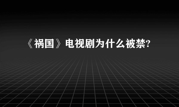 《祸国》电视剧为什么被禁?