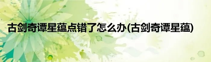 古剑奇谭星蕴点错了怎么办(古剑奇谭星蕴)