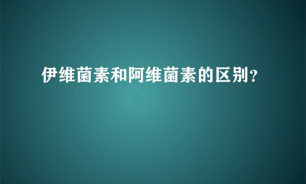 伊维菌素和阿维菌素的区别？