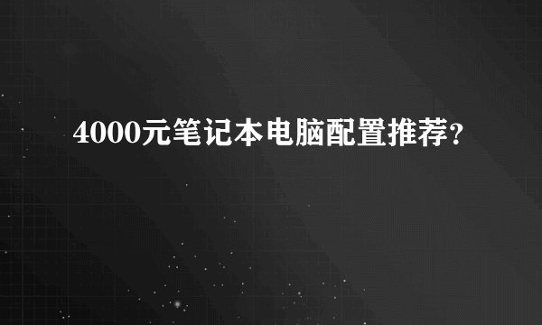 4000元笔记本电脑配置推荐？