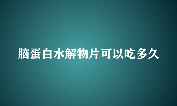 脑蛋白水解物片可以吃多久