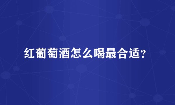 红葡萄酒怎么喝最合适？