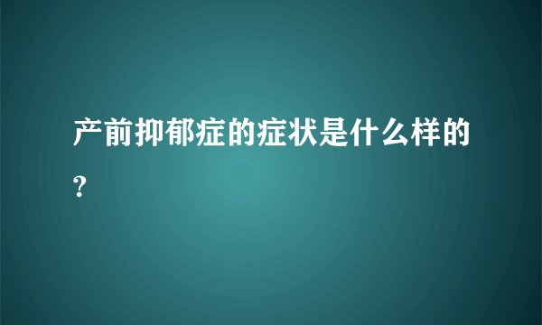 产前抑郁症的症状是什么样的?