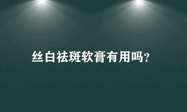 丝白祛斑软膏有用吗？