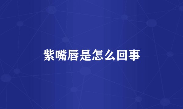 紫嘴唇是怎么回事
