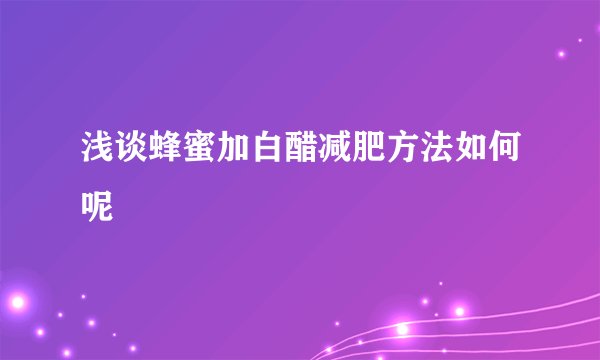 浅谈蜂蜜加白醋减肥方法如何呢