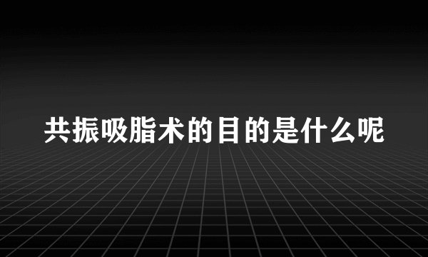 共振吸脂术的目的是什么呢
