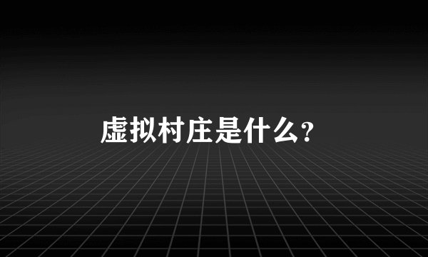 虚拟村庄是什么？