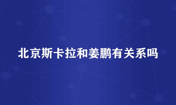 北京斯卡拉和姜鹏有关系吗