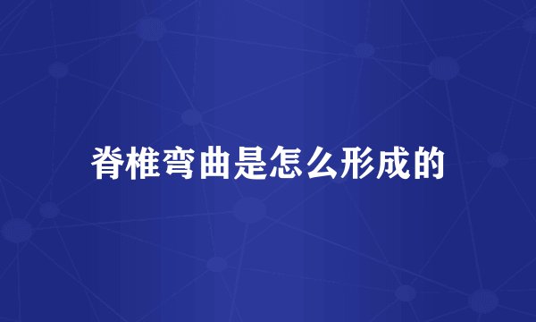 脊椎弯曲是怎么形成的