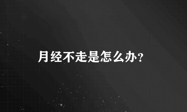 月经不走是怎么办？