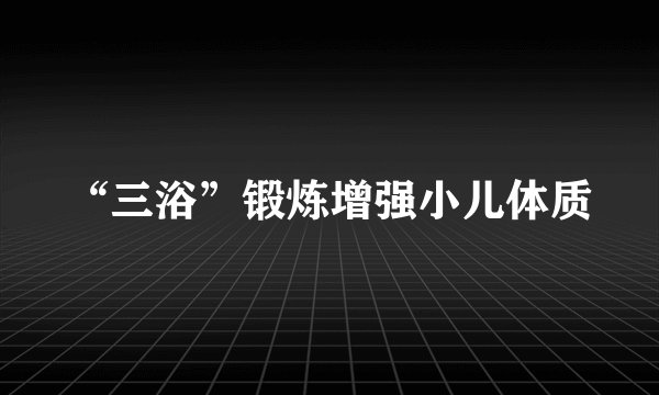 “三浴”锻炼增强小儿体质