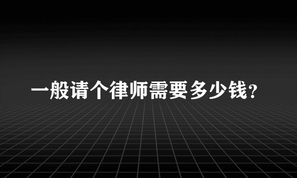 一般请个律师需要多少钱？
