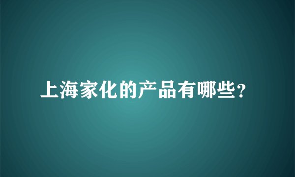 上海家化的产品有哪些？