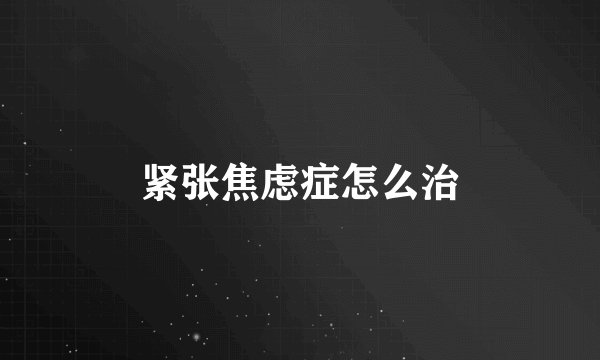 紧张焦虑症怎么治