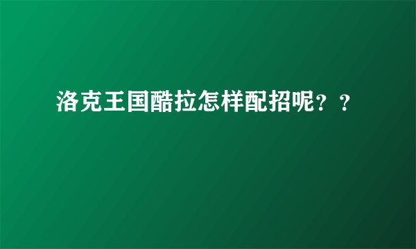 洛克王国酷拉怎样配招呢??