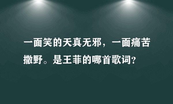 一面笑的天真无邪,一面痛苦撒野。是王菲的哪首歌词?