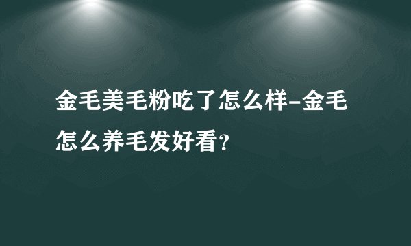金毛美毛粉吃了怎么样-金毛怎么养毛发好看?