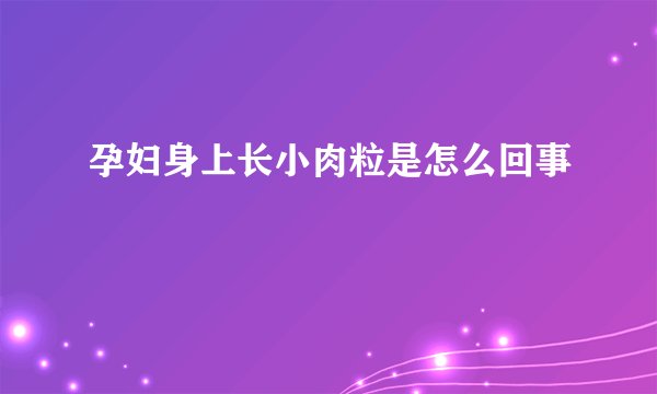 孕妇身上长小肉粒是怎么回事