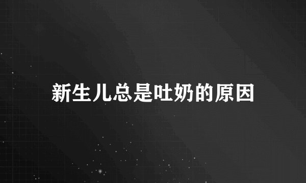 新生儿总是吐奶的原因