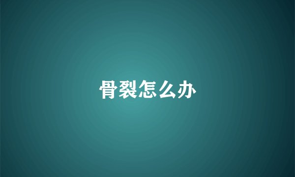 骨裂怎么办