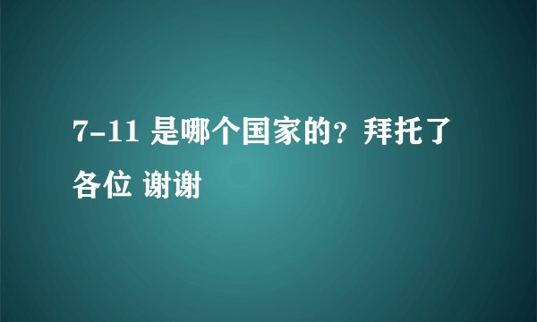 7-11 是哪个国家的?拜托了各位 谢谢