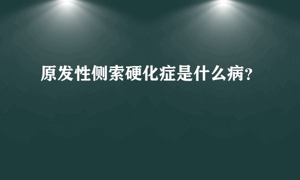 原发性侧索硬化症是什么病？