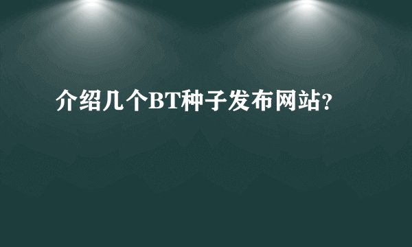 介绍几个BT种子发布网站？