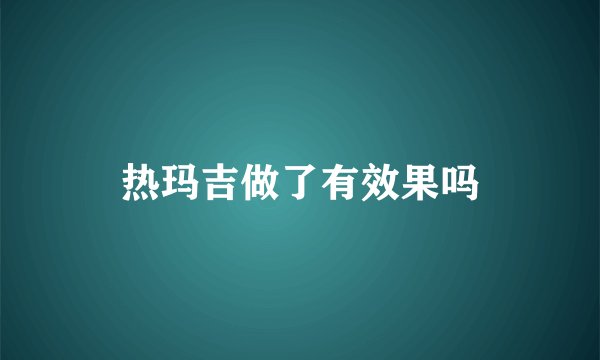 热玛吉做了有效果吗