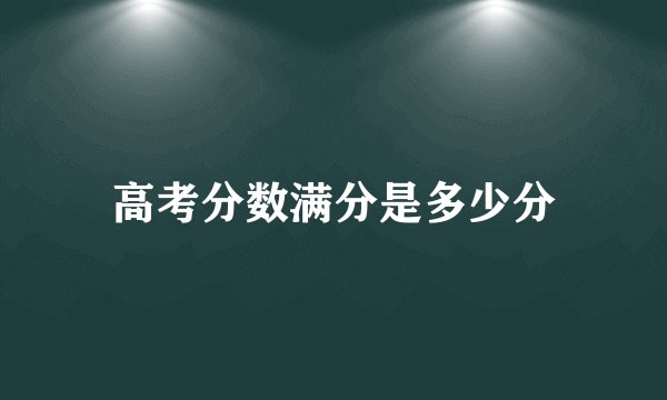 高考分数满分是多少分