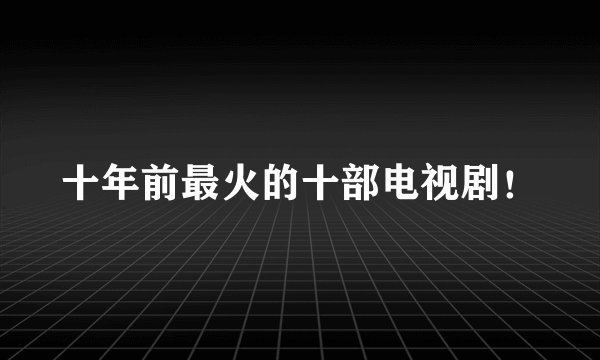 十年前最火的十部电视剧！