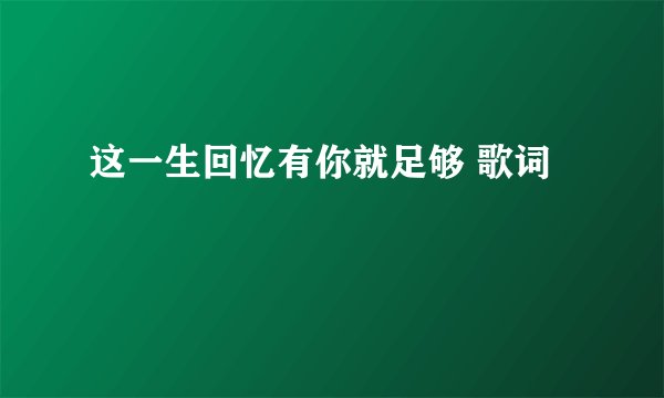 这一生回忆有你就足够 歌词