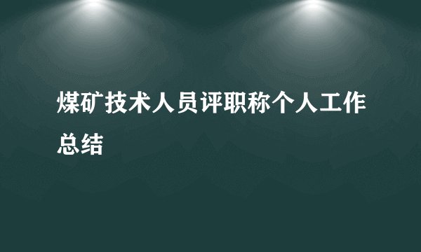 煤矿技术人员评职称个人工作总结