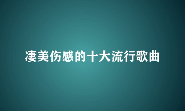 凄美伤感的十大流行歌曲