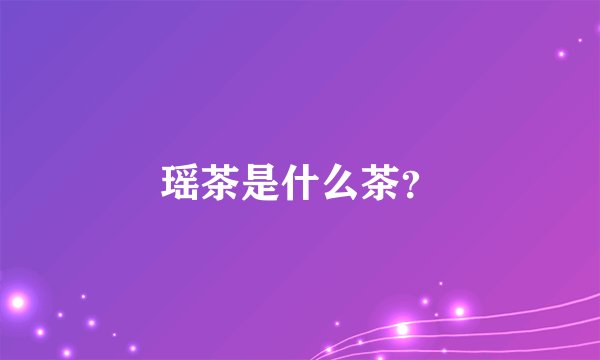 瑶茶是什么茶？