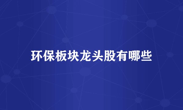 环保板块龙头股有哪些