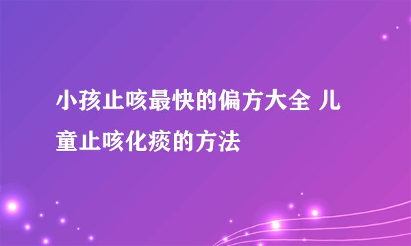 小孩止咳最快的偏方大全 儿童止咳化痰的方法