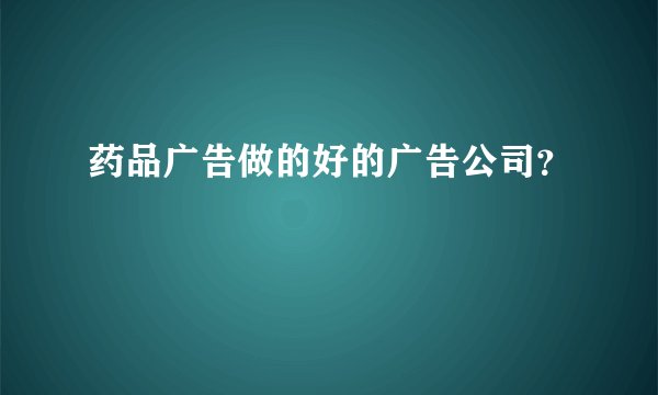 药品广告做的好的广告公司？