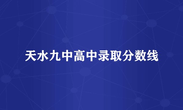 天水九中高中录取分数线