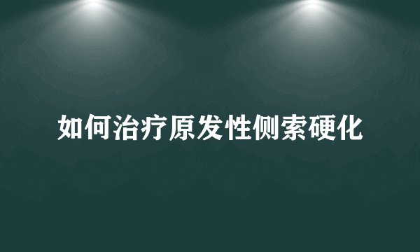 如何治疗原发性侧索硬化