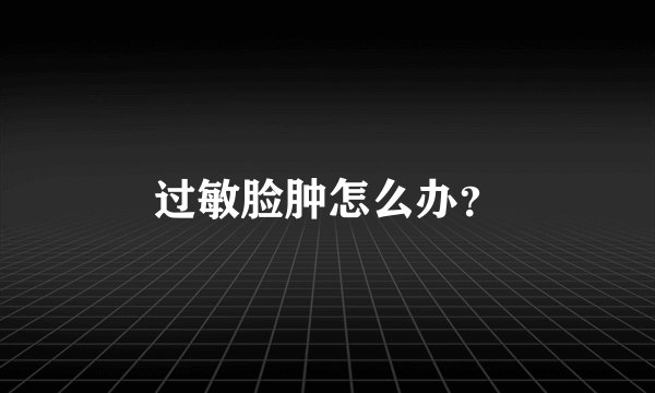 过敏脸肿怎么办？