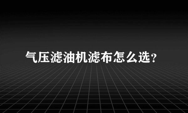 气压滤油机滤布怎么选？