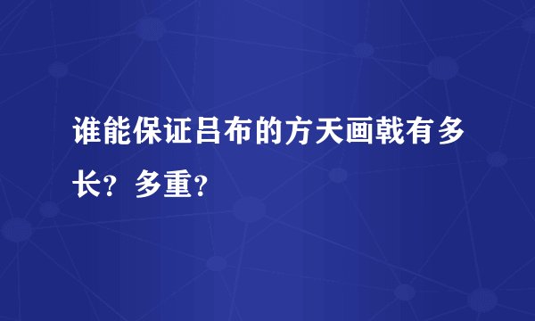 谁能保证吕布的方天画戟有多长？多重？