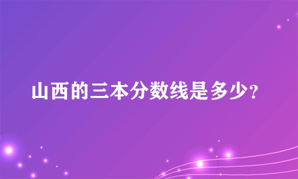 山西的三本分数线是多少？